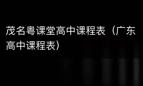 茂名粤课堂高中课程表（广东高中课程表）