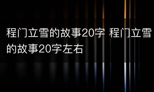 程门立雪的故事20字 程门立雪的故事20字左右