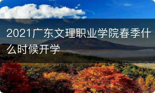 2021广东文理职业学院春季什么时候开学