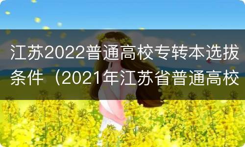 江苏2022普通高校专转本选拔条件（2021年江苏省普通高校“专转本”专业计划表）