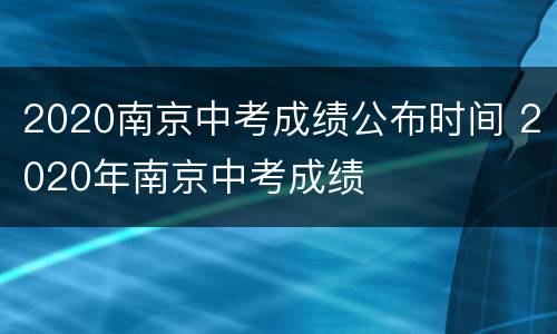 2020南京中考成绩公布时间 2020年南京中考成绩