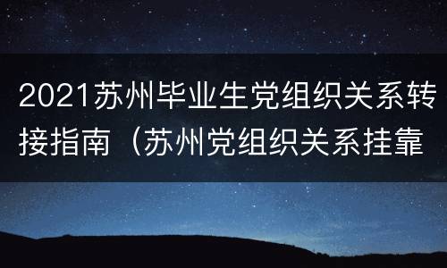 2021苏州毕业生党组织关系转接指南（苏州党组织关系挂靠）