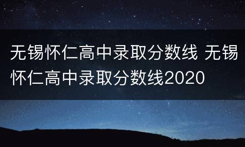 无锡怀仁高中录取分数线 无锡怀仁高中录取分数线2020
