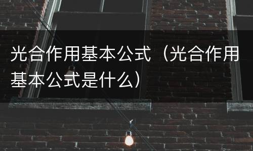 光合作用基本公式（光合作用基本公式是什么）