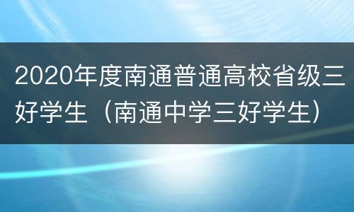 2020年度南通普通高校省级三好学生（南通中学三好学生）