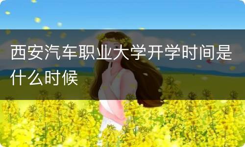 西安汽车职业大学开学时间是什么时候