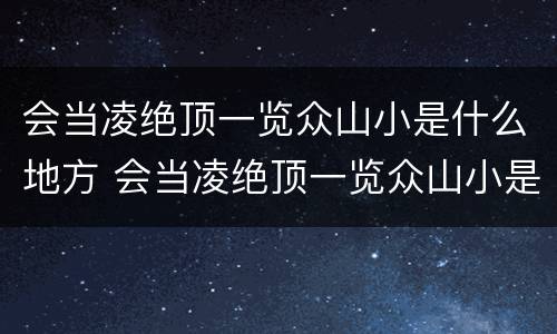 会当凌绝顶一览众山小是什么地方 会当凌绝顶一览众山小是什么地方名