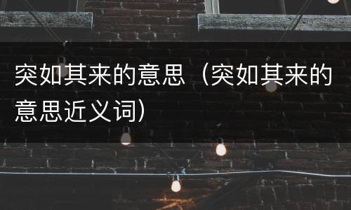 突如其来的意思（突如其来的意思近义词）