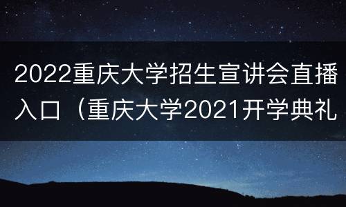 2022重庆大学招生宣讲会直播入口（重庆大学2021开学典礼直播）