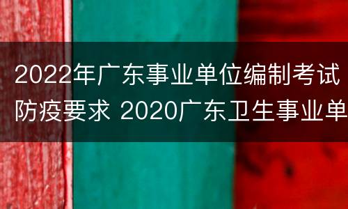 2022年广东事业单位编制考试防疫要求 2020广东卫生事业单位招聘试题