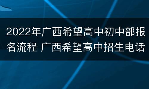 2022年广西希望高中初中部报名流程 广西希望高中招生电话