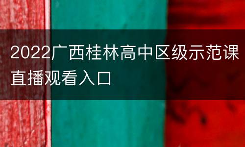 2022广西桂林高中区级示范课直播观看入口