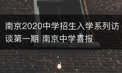 南京2020中学招生入学系列访谈第一期 南京中学喜报