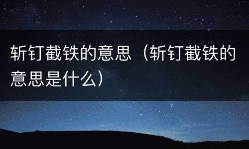 斩钉截铁的意思（斩钉截铁的意思是什么）