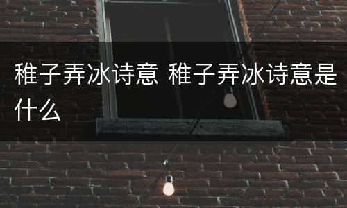 稚子弄冰诗意 稚子弄冰诗意是什么