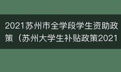 2021苏州市全学段学生资助政策（苏州大学生补贴政策2021）