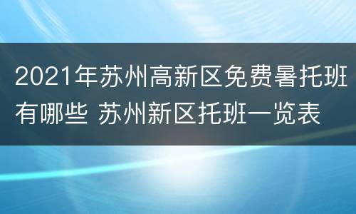 2021年苏州高新区免费暑托班有哪些 苏州新区托班一览表