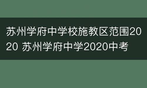 苏州学府中学校施教区范围2020 苏州学府中学2020中考