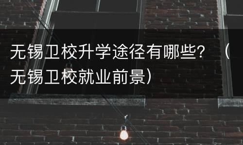 无锡卫校升学途径有哪些？（无锡卫校就业前景）
