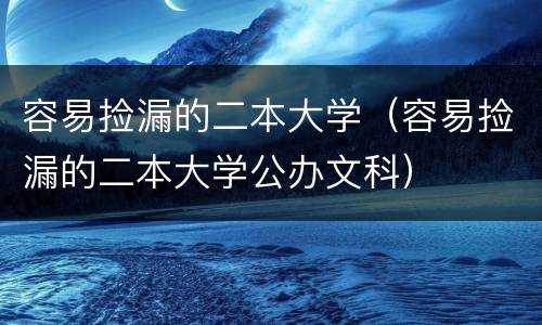 容易捡漏的二本大学（容易捡漏的二本大学公办文科）