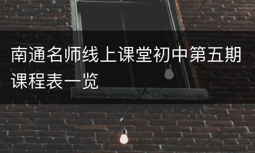 南通名师线上课堂初中第五期课程表一览