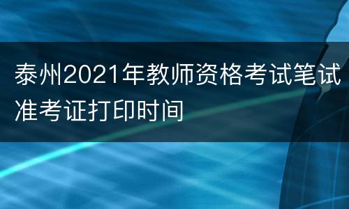 泰州2021年教师资格考试笔试准考证打印时间