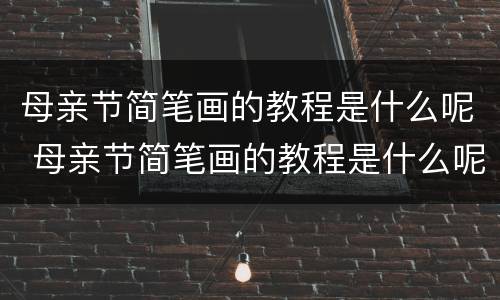 母亲节简笔画的教程是什么呢 母亲节简笔画的教程是什么呢英语
