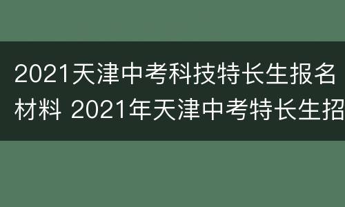 2021天津中考科技特长生报名材料 2021年天津中考特长生招生