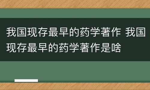 我国现存最早的药学著作 我国现存最早的药学著作是啥