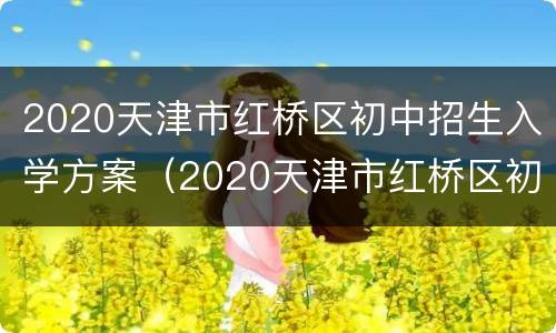 2020天津市红桥区初中招生入学方案（2020天津市红桥区初中招生入学方案及时间）