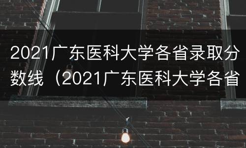 2021广东医科大学各省录取分数线（2021广东医科大学各省录取分数线是多少分）