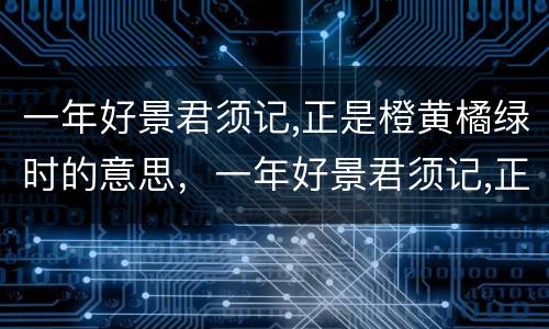 一年好景君须记,正是橙黄橘绿时的意思，一年好景君须记,正是橙黄橘绿时的意思是什么