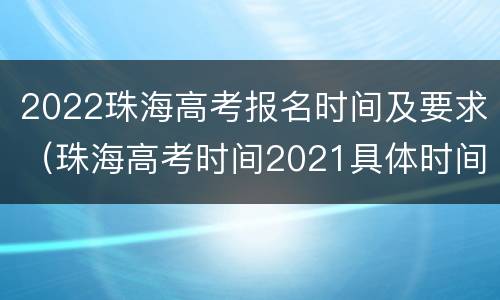 2022珠海高考报名时间及要求（珠海高考时间2021具体时间）