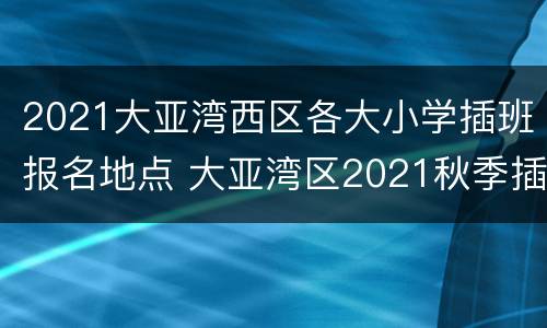 2021大亚湾西区各大小学插班报名地点 大亚湾区2021秋季插班招生