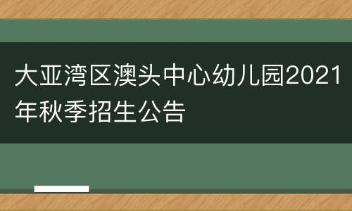 大亚湾区澳头中心幼儿园2021年秋季招生公告