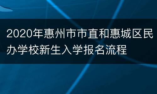 2020年惠州市市直和惠城区民办学校新生入学报名流程