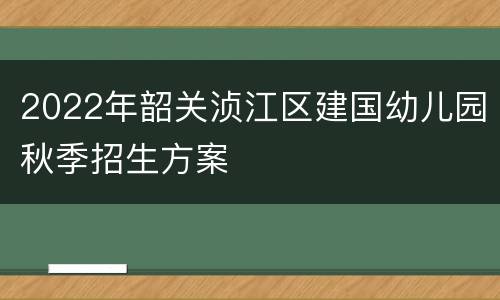 2022年韶关浈江区建国幼儿园秋季招生方案