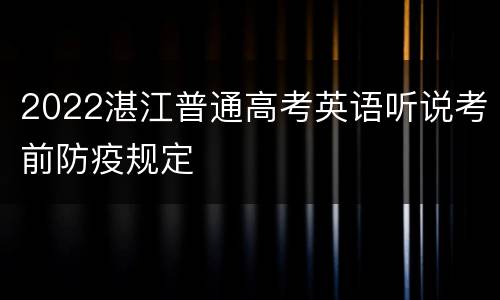 2022湛江普通高考英语听说考前防疫规定