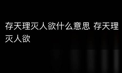 存天理灭人欲什么意思 存天理灭人欲