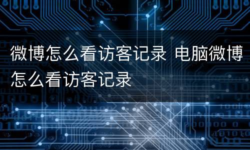 微博怎么看访客记录 电脑微博怎么看访客记录