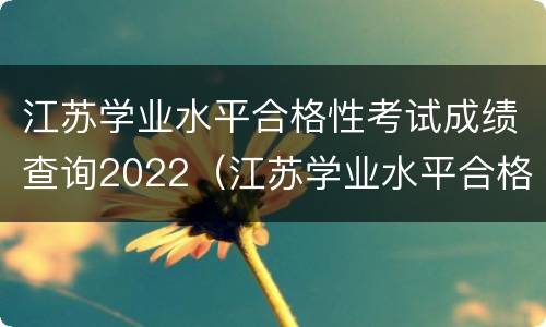 江苏学业水平合格性考试成绩查询2022（江苏学业水平合格性考试成绩查询2023）
