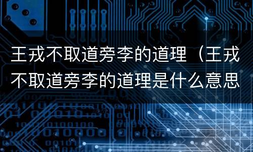 王戎不取道旁李的道理（王戎不取道旁李的道理是什么意思）