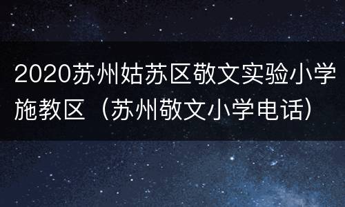 2020苏州姑苏区敬文实验小学施教区（苏州敬文小学电话）