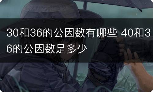 30和36的公因数有哪些 40和36的公因数是多少
