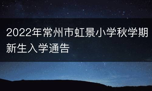 2022年常州市虹景小学秋学期新生入学通告
