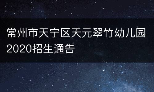 常州市天宁区天元翠竹幼儿园2020招生通告