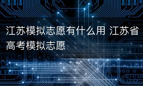 江苏模拟志愿有什么用 江苏省高考模拟志愿