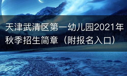 天津武清区第一幼儿园2021年秋季招生简章（附报名入口）
