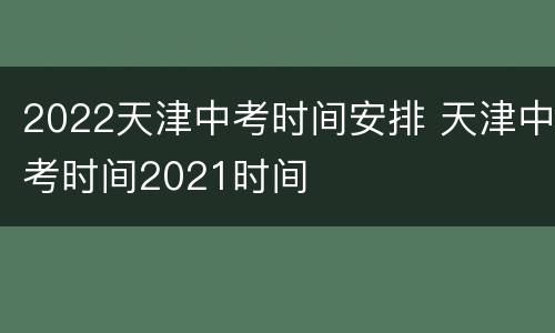 2022天津中考时间安排 天津中考时间2021时间