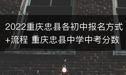 2022重庆忠县各初中报名方式+流程 重庆忠县中学中考分数线2020